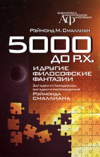 5000 до Р.Х. и другие философские фантазии. Загадки и парадоксы, загадки и рассуждения