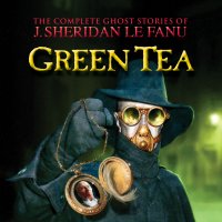 Green Tea - The Complete Ghost Stories of J. Sheridan Le Fanu, Vol. 3 of 30 (Unabridged)