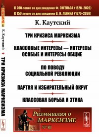 Три кризиса марксизма. Классовые интересы --- интересы особые и интересы общие. По поводу социальной революции. Партия и избирательный округ. Классовая борьба и этика. № 81