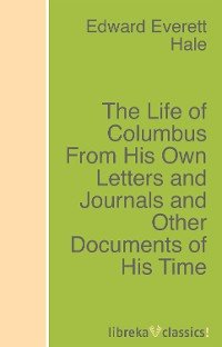 The Life of Columbus From His Own Letters and Journals and Other Documents of His Time