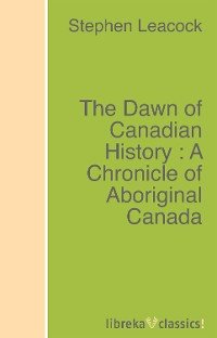 The Dawn of Canadian History : A Chronicle of Aboriginal Canada