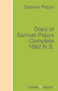 Diary of Samuel Pepys - Complete 1662 N.S