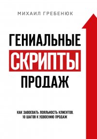 Гениальные скрипты продаж. Как завоевать лояльность клиентов. 10 шагов к удвоению продаж