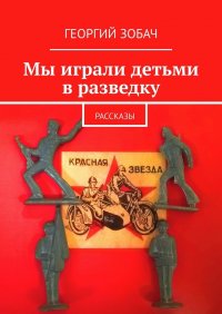 Мы играли детьми в разведку. Рассказы