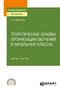 Теоретические основы организации обучения в начальных классах. Учебник и практикум для СПО