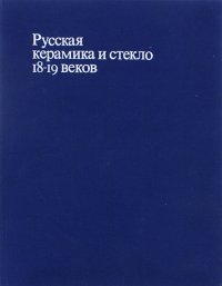 Русская керамика и стекло 18-19 веков