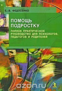 Помощь подростку. Полное практическое руководство для психологов, педагогов и родителей