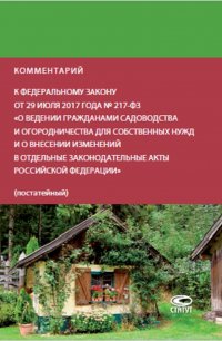 Комментарий к Федеральному закону от 29 июля 2017 года № 217-ФЗ «О ведении гражданами садоводства и огородничества для собственных нужд и о внесении изменений в отдельные законодательные акты