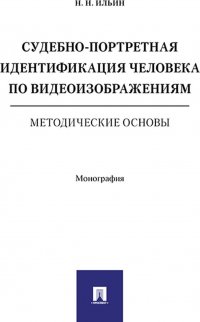 Судебно-портретная идентификация человека по видеоизображениям. Методические основы. Монография