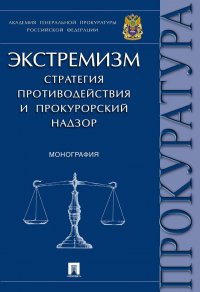 Экстремизм. Стратегия противодействия и прокурорский надзор. Монография