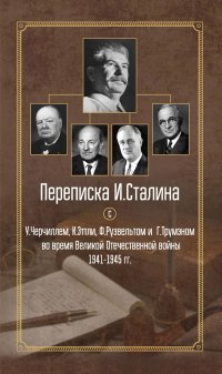 Переписка И. Сталина с У. Черчиллем, К. Эттли, Ф. Рузвельтом и Г. Трумэном во время Великой Отечественной войны 1941–1945 гг