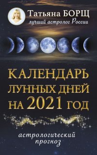 Татьяна Борщ - «Календарь лунных дней на 2021 год: астрологический прогноз»