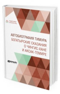 Автобиография Тимура. Богатырские сказания о Чингиз-хане и Аксак-Темире