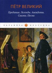 Петр Великий. Предания. Легенды. Анекдоты. Сказки. Песни