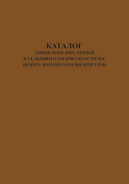 Каталог типов плоских червей в Гельминтологическом Музее Центра Паразитологии ИПЭЭ РАН
