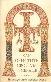 Как очистить свой ум и сердце. По творениям святых отцов