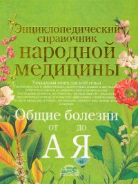 Энциклопедический справочник народной медицины. Общие болезни от «А» до «Я»