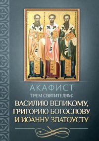 Акафист трем святителям: Василию Великому, Григорию Богослову и Иоанну Златоусту