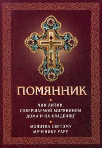 Помянник. Чин литии, совершаемой мирянином дома и на кладбище. Молитва святому мученику Уару