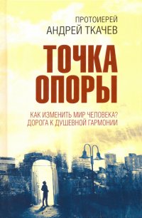 Точка опоры. Как изменить мир человека? Дорога к душевной гармонии