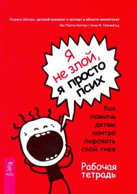 Я не злой, я просто псих. Как помочь детям контролировать свой гнев. Рабочая тетрадь