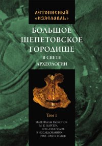 Летописный «Изяславль». Большое Шепетовское городище в свете археологии. Том I. Материалы раскопок