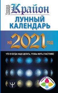 Тамара Шмидт - «Крайон. Лунный календарь на 2021 год. Что и когда надо делать, чтобы жить счастливо»