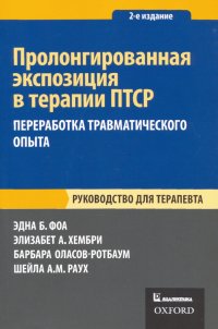 Пролонгированная экспозиция в терапии ПТСР. Переработка травматического опыта. Руководство