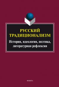 Русский традиционализм: история, идеология, поэтика, литературная рефлексия