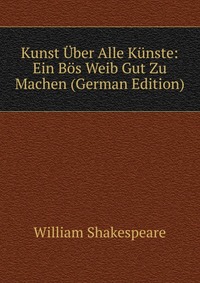 Kunst Uber Alle Kunste: Ein Bos Weib Gut Zu Machen (German Edition)