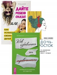 Руководство по выживанию для подростков. Дочь-подросток. Дайте ребенку сказать (комплект из 3 книг)