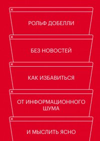 Без новостей. Как избавиться от информационного шума и мыслить ясно