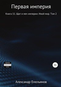 Первая империя. Книга 11. Щит и меч империи: Иной Мир. Том 2