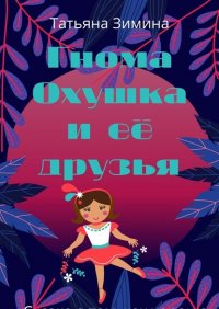 Гнома Охушка и ее друзья. Сказка о том, как хорошо иметь верных друзей