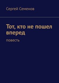 Сергей Семенов - «Тот, кто не пошел вперед. Повесть»