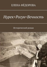 Нурек+Рогун=Вечность. Исторический роман