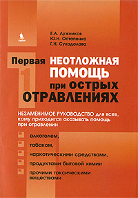 Е. А. Лужников, Г. Н. Суходолова, Ю. Н. Остапенко - «Первая неотложная помощь при острых отравлениях»