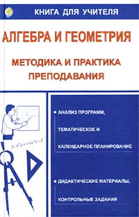 Алгебра и геометрия. Методика и практика преподавания. Анализ программ, тематическое и календарное планирование, дидактические материалы, контрольные задания