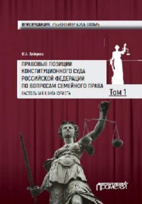 Правовые позиции Конституционного Суда Российской Федерации по вопросам семейного права. Настольная книга юриста. Том 1