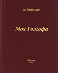 А. Васильева - «Моя Голгофа»