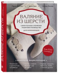 Валяние из шерсти. Самое полное и понятное пошаговое руководство для начинающих