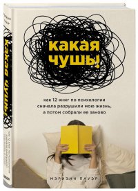 Какая чушь. Как 12 книг по психологии сначала разрушили мою жизнь, а потом собрали ее заново