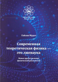 Современная теоретическая физика это лженаука. Новое представление физической реальности