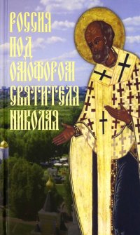 Россия под омофором Святителя Николая. Житие и рассказы о чудесной помощи святого архиепископа
