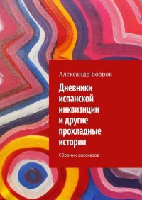 Дневники испанской инквизиции и другие прохладные истории. Сборник рассказов