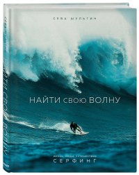 Найти свою волну. Жизнь, люди, путешествия, серфинг