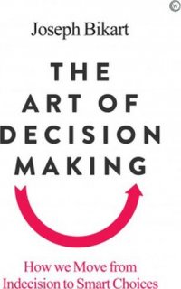 The Art of Decision Making: How We Move from Indecision to Smart Choices