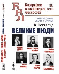 Великие люди. Гемфри Дэви. Юлиус Роберт Майер. Майкл Фарадей. Юстус Либих. Шарль Жерар. Герман Гельмгольц