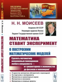 Н. Н. Моисеев - «Математика ставит эксперимент. О построении математических моделей. Сделать математику неоценимым помощником любого специалиста — от гуманитариев и экономистов до физиков и инженеров!»