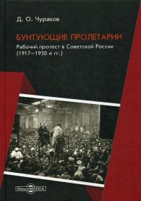 Бунтующие пролетарии. Рабочий протест в Советской России (1917–1930 е гг.)